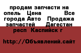 продам запчасти на опель › Цена ­ 1 000 - Все города Авто » Продажа запчастей   . Дагестан респ.,Каспийск г.